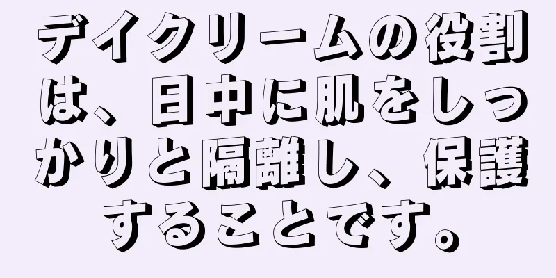 デイクリームの役割は、日中に肌をしっかりと隔離し、保護することです。