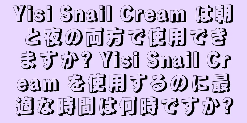 Yisi Snail Cream は朝と夜の両方で使用できますか? Yisi Snail Cream を使用するのに最適な時間は何時ですか?