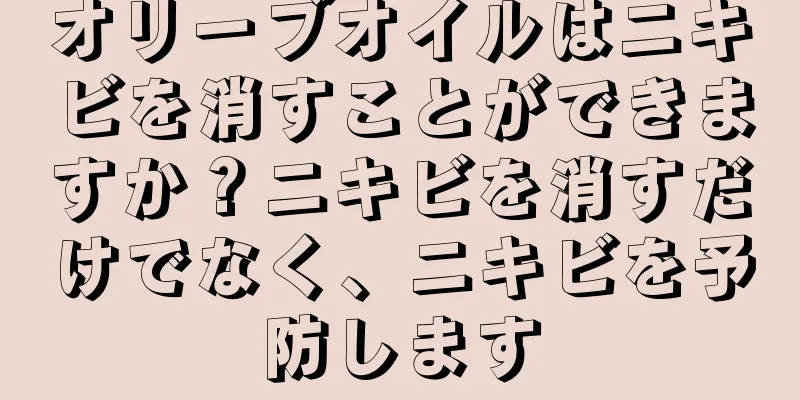 オリーブオイルはニキビを消すことができますか？ニキビを消すだけでなく、ニキビを予防します