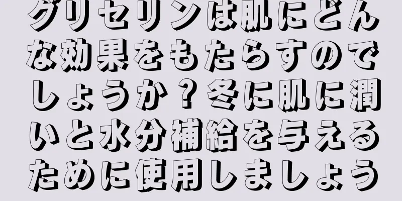 グリセリンは肌にどんな効果をもたらすのでしょうか？冬に肌に潤いと水分補給を与えるために使用しましょう