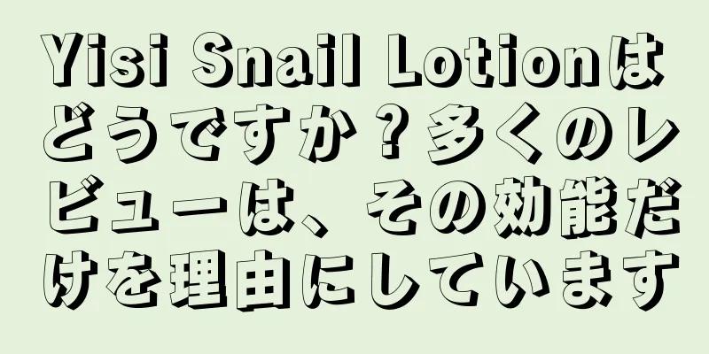 Yisi Snail Lotionはどうですか？多くのレビューは、その効能だけを理由にしています