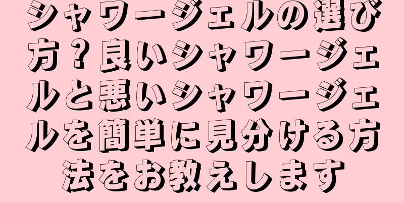 シャワージェルの選び方？良いシャワージェルと悪いシャワージェルを簡単に見分ける方法をお教えします